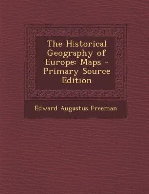 The Historical Geography of Europe: Maps - Primary Source Edition