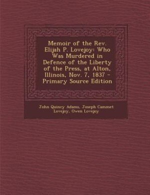 Memoir of the Rev. Elijah P. Lovejoy: Who Was Murdered in Defence of the Liberty of the Press, at Alton, Illinois, Nov. 7, 1837