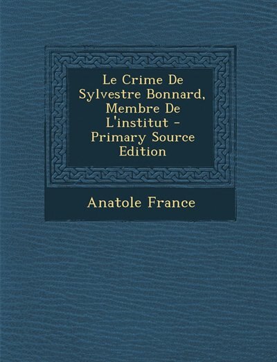 Front cover_Le Crime De Sylvestre Bonnard, Membre De L'institut - Primary Source Edition