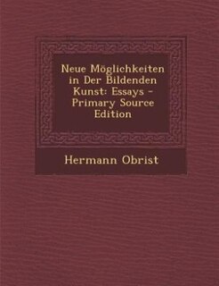 Neue Möglichkeiten in Der Bildenden Kunst: Essays - Primary Source Edition