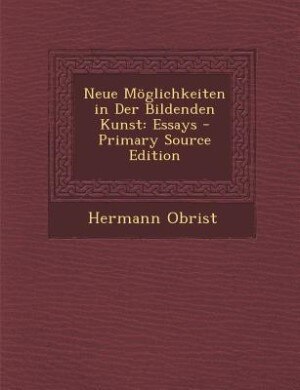 Neue Möglichkeiten in Der Bildenden Kunst: Essays - Primary Source Edition