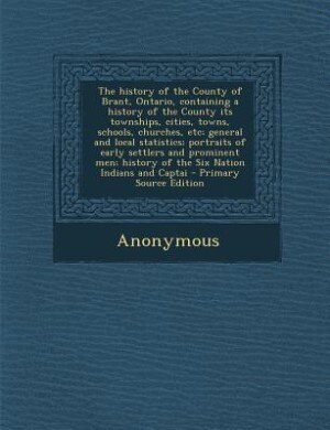 Front cover_The history of the County of Brant, Ontario, containing a history of the County its townships, cities, towns, schools, churches, etc; general and local statistics; portraits of early settlers and prominent men; history of the Six Nation Indians and Captai