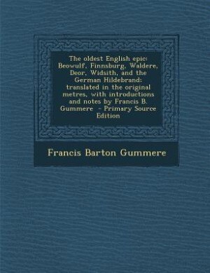 The oldest English epic: Beowulf, Finnsburg, Waldere, Deor, Widsith, and the German Hildebrand; translated in the original m