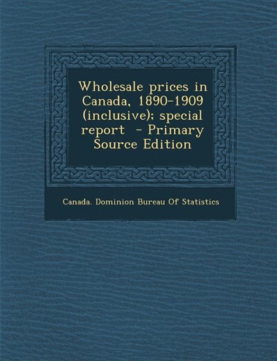 Couverture_Wholesale prices in Canada, 1890-1909 (inclusive); special report  - Primary Source Edition