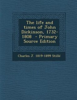 Front cover_The life and times of John Dickinson, 1732-1808  - Primary Source Edition