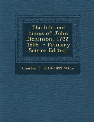 Front cover_The life and times of John Dickinson, 1732-1808  - Primary Source Edition