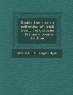 Beside the fire: a collection of Irish Gaelic folk stories  - Primary Source Edition