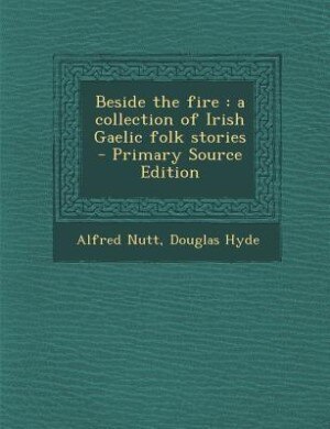 Beside the fire: a collection of Irish Gaelic folk stories  - Primary Source Edition