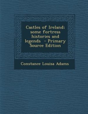 Front cover_Castles of Ireland; some fortress histories and legends  - Primary Source Edition