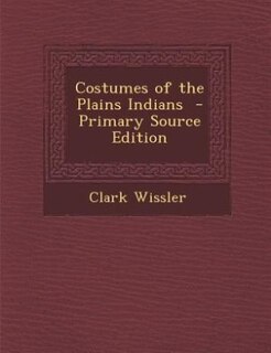 Front cover_Costumes of the Plains Indians  - Primary Source Edition