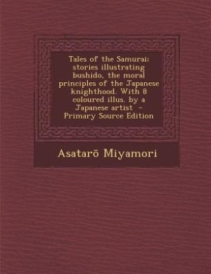 Tales of the Samurai; stories illustrating bushido, the moral principles of the Japanese knighthood. With 8 coloured illus. by a Japanese artist