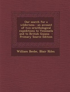 Our search for a wilderness: an account of two ornithological expeditions to Venezuela and to British Guiana  - Primary Source E