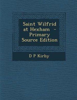 Saint Wilfrid at Hexham  - Primary Source Edition