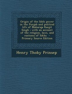 Front cover_Origin of the Sikh power in the Punjab and political life of Maharaja Ranjit Singh ; with an account of the religion, laws, and customs of Sikhs