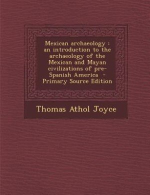 Mexican archaeology: an introduction to the archaeology of the Mexican and Mayan civilizations of pre-Spanish America