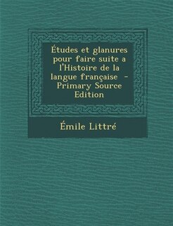 Front cover_Études et glanures pour faire suite a l'Histoire de la langue française  - Primary Source Edition