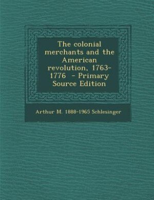 The colonial merchants and the American revolution, 1763-1776  - Primary Source Edition