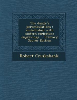The dandy's perambulations: embellished with sixteen caricature engravings  - Primary Source Edition