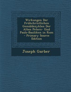 Front cover_Wirkungen Der Frühchristlichen Gemäldezyklen Der Alten Peters- Und Pauls-Basiliken in Rom - Primary Source Edition