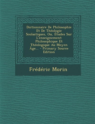 Dictionnaire De Philosophie Et De Théologie Scolastiques, Ou, Études Sur L'enseignement Philosophique Et Théologique Au Moyen Âge... - Primary Source Edition