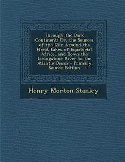 Through the Dark Continent: Or, the Sources of the Nile Around the Great Lakes of Equatorial Africa, and Down the Livingstone R