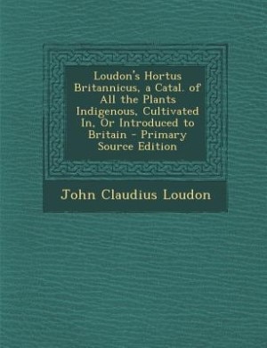 Front cover_Loudon's Hortus Britannicus, a Catal. of All the Plants Indigenous, Cultivated In, Or Introduced to Britain - Primary Source Edition