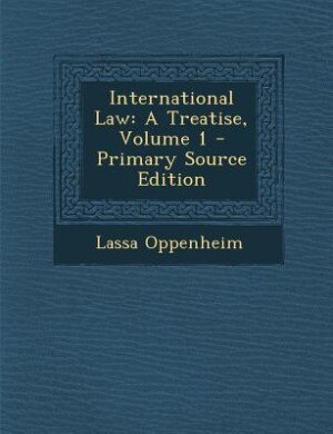International Law: A Treatise, Volume 1 - Primary Source Edition