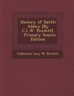 History of Battle Abbey [By C.L.W. Powlett]. - Primary Source Edition