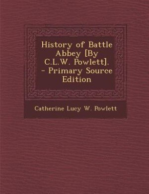 History of Battle Abbey [By C.L.W. Powlett]. - Primary Source Edition
