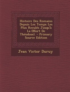 Couverture_Histoire Des Romains Depuis Les Temps Les Plus Reculés Jusqu'à La (Mort De Théodose). - Primary Source Edition