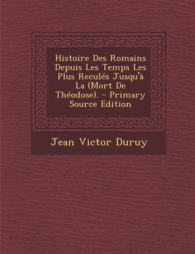 Couverture_Histoire Des Romains Depuis Les Temps Les Plus Reculés Jusqu'à La (Mort De Théodose). - Primary Source Edition