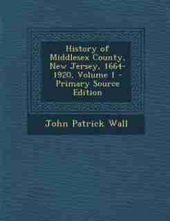 History of Middlesex County, New Jersey, 1664-1920, Volume 1 by John Patrick Wall