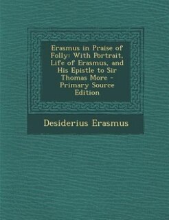 Erasmus in Praise of Folly: With Portrait, Life of Erasmus, and His Epistle to Sir Thomas More