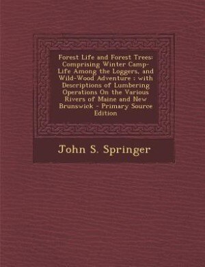 Forest Life and Forest Trees: Comprising Winter Camp-Life Among the Loggers, and Wild-Wood Adventure ; with Descriptions of Lumbe