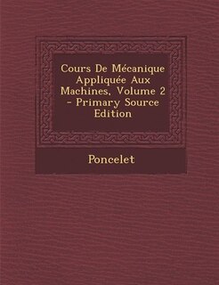 Cours De Mécanique Appliquée Aux Machines, Volume 2 - Primary Source Edition