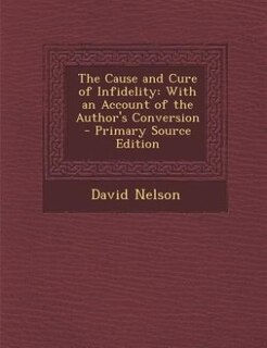 The Cause and Cure of Infidelity: With an Account of the Author's Conversion - Primary Source Edition