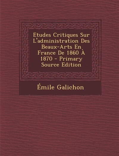 Front cover_Etudes Critiques Sur L'administration Des Beaux-Arts En France De 1860 À 1870 - Primary Source Edition