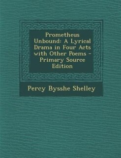 Prometheus Unbound: A Lyrical Drama in Four Acts with Other Poems