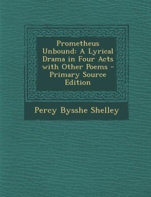Prometheus Unbound: A Lyrical Drama in Four Acts with Other Poems
