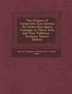 The Chimes of Corneville: (Les Cloches De Corneville) Opera Comique in Three Acts and Four Tableaux - Primary Source Edition by Robert Planquette