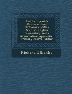 English-Spanish Conversational Dictionary with a Spanish-English Vocabulary and a Grammatical Appendix - Primary Source Edition