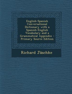 English-Spanish Conversational Dictionary with a Spanish-English Vocabulary and a Grammatical Appendix - Primary Source Edition