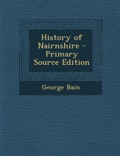 History of Nairnshire - Primary Source Edition