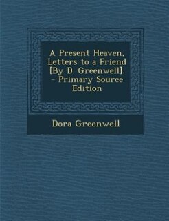 Couverture_A Present Heaven, Letters to a Friend [By D. Greenwell]. - Primary Source Edition