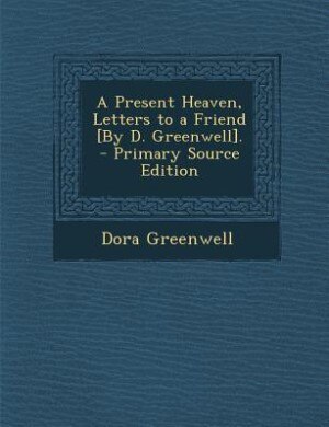 Couverture_A Present Heaven, Letters to a Friend [By D. Greenwell]. - Primary Source Edition