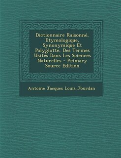 Couverture_Dictionnaire Raisonné, Etymologique, Synonymique Et Polyglotte, Des Termes Usités Dans Les Sciences Naturelles - Primary Source Edition
