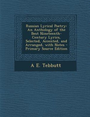 Russian Lyrical Poetry: An Anthology of the Best Nineteenth-Century Lyrics, Selected, Accented, and Arranged, with Notes