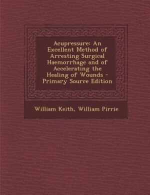 Acupressure: An Excellent Method of Arresting Surgical Haemorrhage and of Accelerating the Healing of Wounds - P