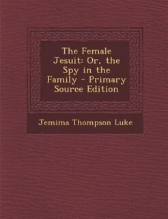 The Female Jesuit: Or, the Spy in the Family - Primary Source Edition