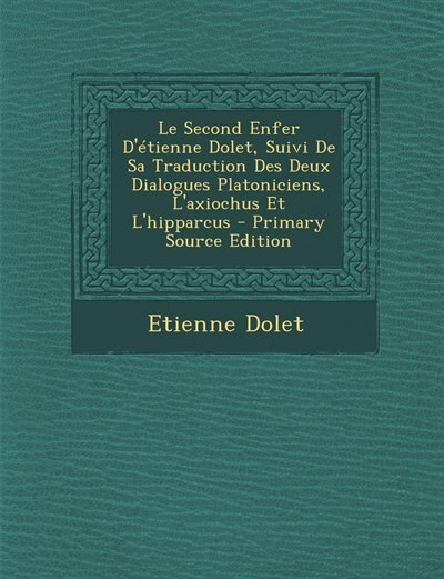 Front cover_Le Second Enfer D'étienne Dolet, Suivi De Sa Traduction Des Deux Dialogues Platoniciens, L'axiochus Et L'hipparcus - Primary Source Edition